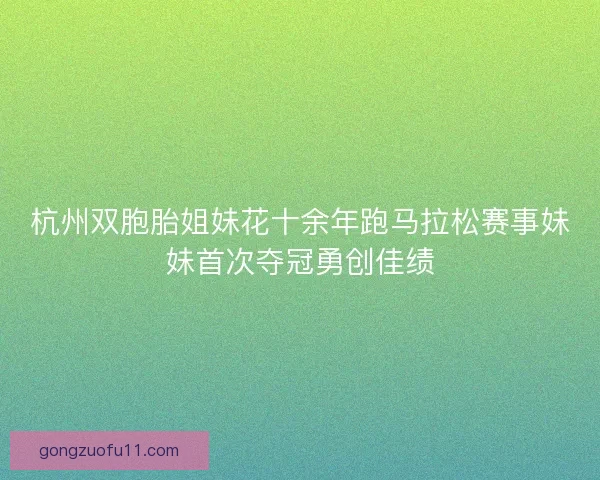 杭州双胞胎姐妹花十余年跑马拉松赛事妹妹首次夺冠勇创佳绩
