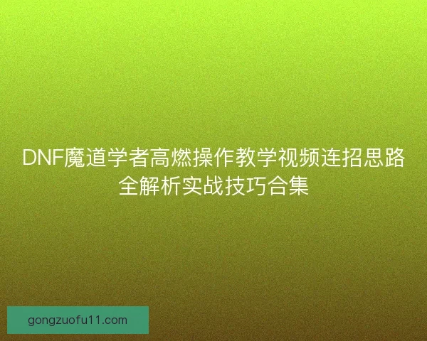 DNF魔道学者高燃操作教学视频连招思路全解析实战技巧合集