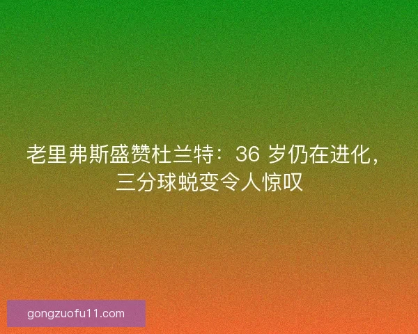 老里弗斯盛赞杜兰特：36 岁仍在进化，三分球蜕变令人惊叹