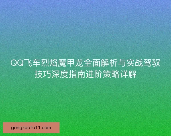 QQ飞车烈焰魔甲龙全面解析与实战驾驭技巧深度指南进阶策略详解