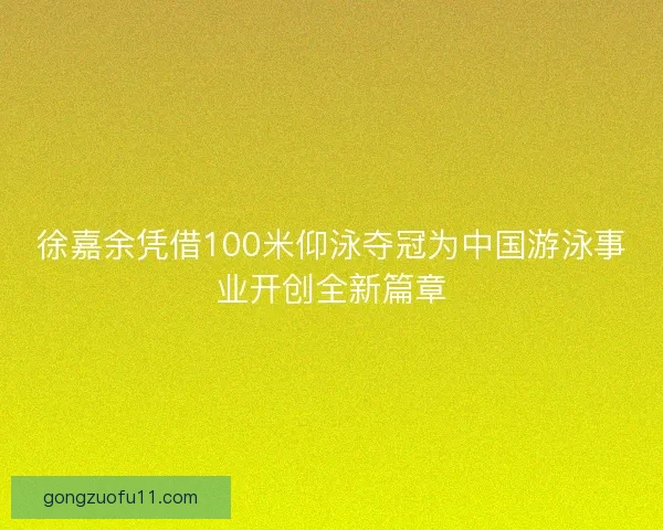 徐嘉余凭借100米仰泳夺冠为中国游泳事业开创全新篇章