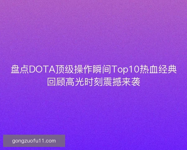 盘点DOTA顶级操作瞬间Top10热血经典回顾高光时刻震撼来袭