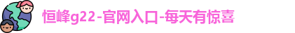 恒峰g22-官网入口-每天有惊喜